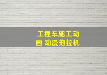 工程车施工动画 动漫拖拉机